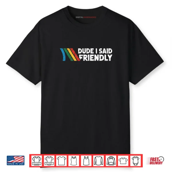 Dude I Said Friendly Shirt