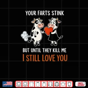 Design Cow Your Farts Stink But Until They Kill Me I Still Love You Shirt