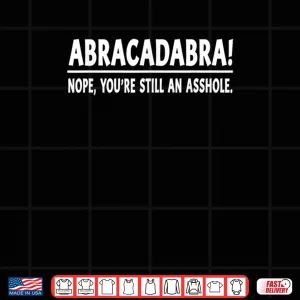 Design Abracadabra Nope Youre Still an Asshole Quotes Shirt
