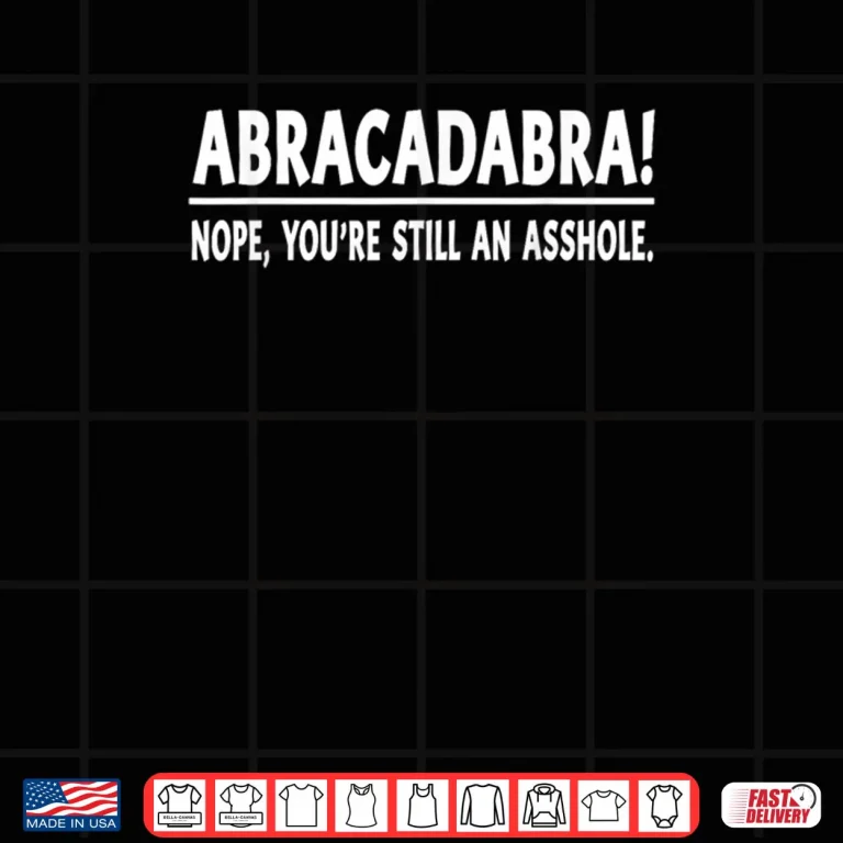 Abracadabra Nope You're Still an Asshole Quotes Shirt 3 Design Abracadabra Nope Youre Still an Asshole Quotes Shirt
