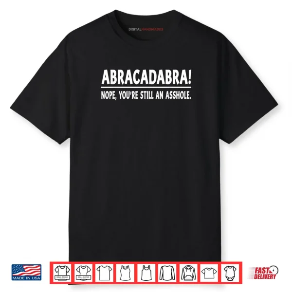 Abracadabra Nope You’re Still an Asshole Quotes Shirt