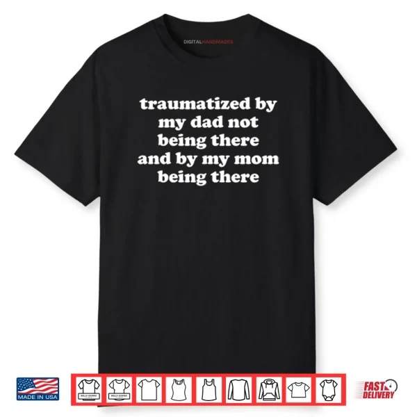 Traumatized By My Dad Not Being There And By My Mom Being There Shirt