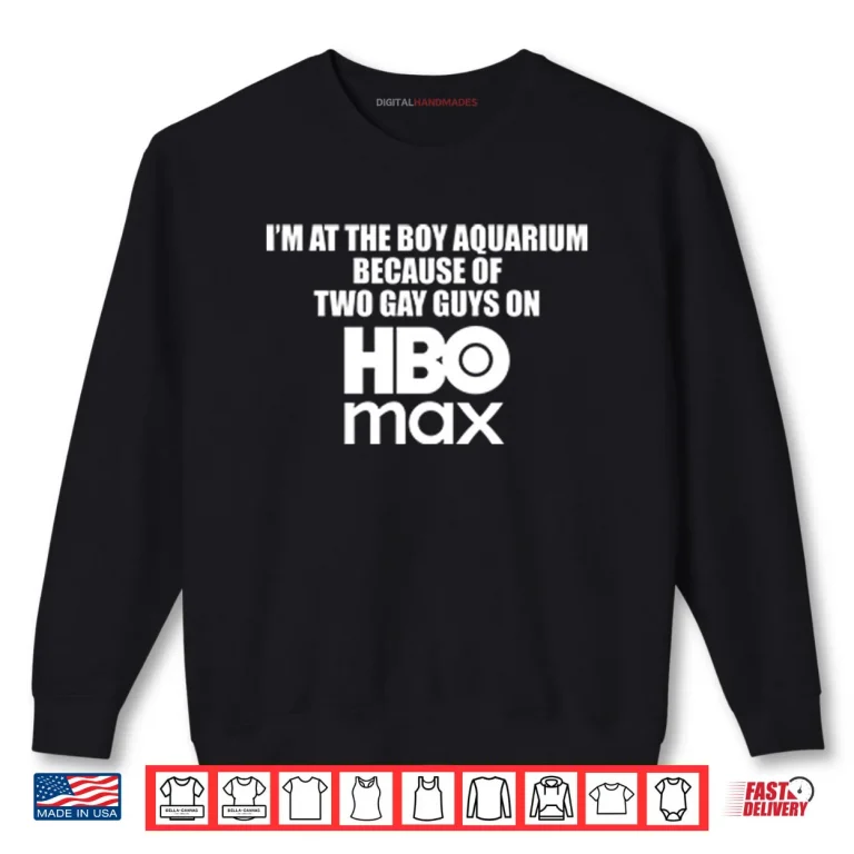 I’m At The Boy Aquarium Because Of Two Gay Guys On HBO Max Shirt 1 Sweatshirt Im At The Boy Aquarium Because Of Two Gay Guys On HBO Max Shirt
