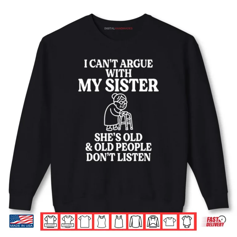 I Can’t Argue With My Sister She’s Old & Old People Don’t Listen Shirt 1 Sweatshirt I Cant Argue With My Sister Shes Old Old People Dont Listen Shirt