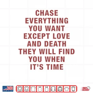 Design Chase Everything You Want Except Love And Death They Will Find You Shirt