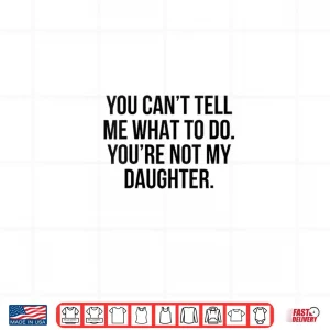 Design You Cant Tell Me What to Do Youre Not My Daughter Shirt