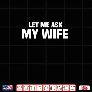 Design Let Me Ask My Wife She Said No Husband Joke Shirt
