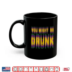 Mug You Might Be Drunk Funny Mardi Gras Drinking Humor Men Women Shirt