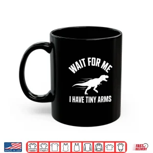 Mug Wait For Me I Have Tiny Arms T Rex Gym Lifting Humor Shirt