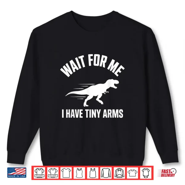 Sweatshirt Wait For Me I Have Tiny Arms T Rex Gym Lifting Humor Shirt