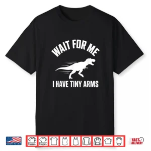 Wait For Me I Have Tiny Arms T Rex Gym Lifting Humor Shirt