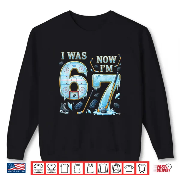 Sweatshirt Ice Hockey Birthday Boy I Was 6 Now IM 7 Six Seven 67 Shirt