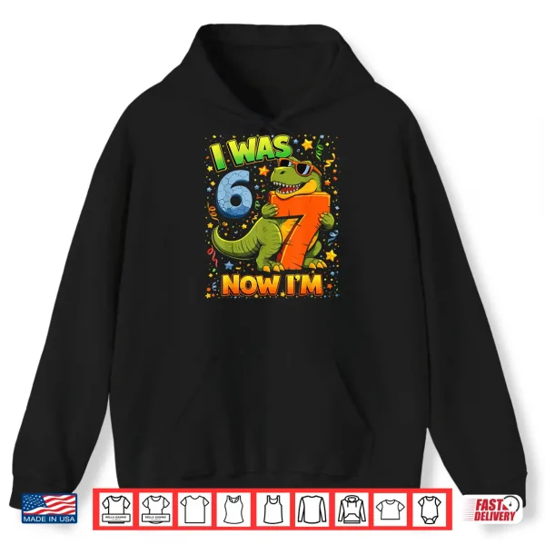 Hoodie I Was 6 Now Im 7 Birthday Dinosaur 6 7 Year Old Birthday Boy Shirt