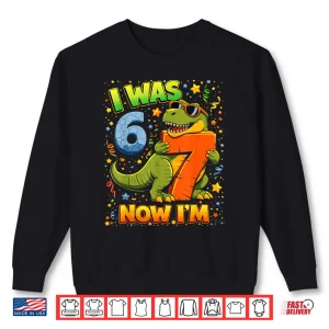 Sweatshirt I Was 6 Now Im 7 Birthday Dinosaur 6 7 Year Old Birthday Boy Shirt