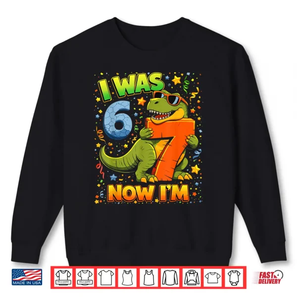 Sweatshirt I Was 6 Now Im 7 Birthday Dinosaur 6 7 Year Old Birthday Boy Shirt