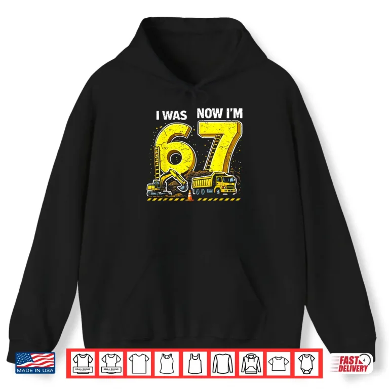 Hoodie I Was 6 Now IM 7 Six Seven Construction 67 Birthday Boy Shirt