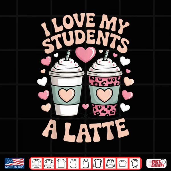 Design I Love My Students A Latte Teacher Coffee Humor School Vibes Shirt
