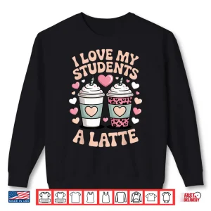 Sweatshirt I Love My Students A Latte Teacher Coffee Humor School Vibes Shirt