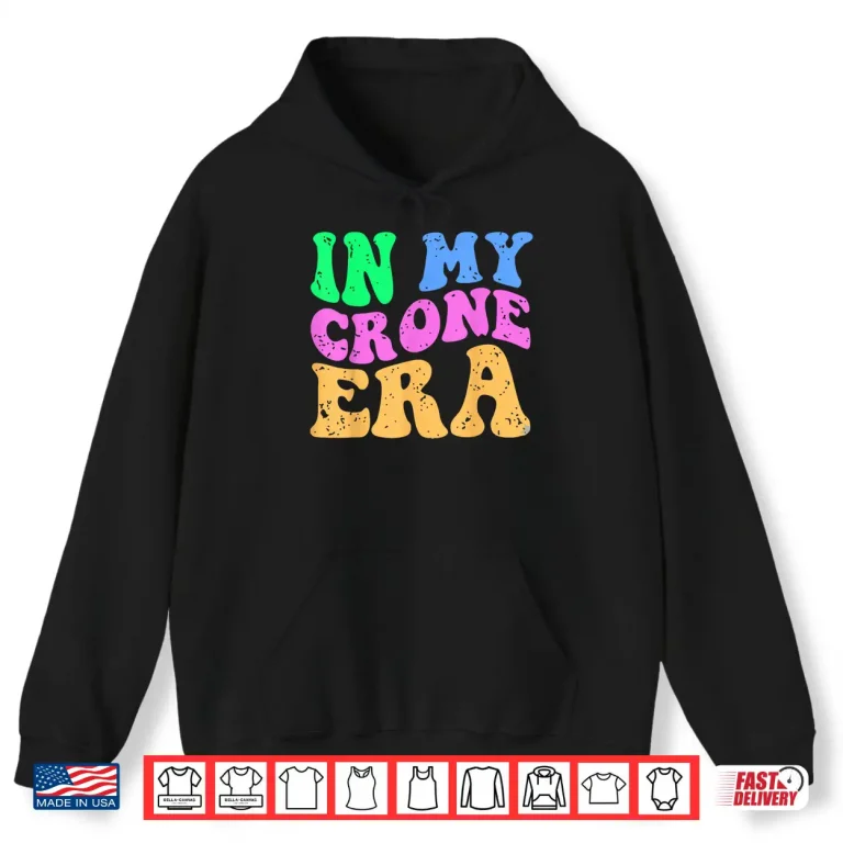 Hoodie Funny Menopause Midlife 40Th 50Th Birthday In My Crone Era Shirt