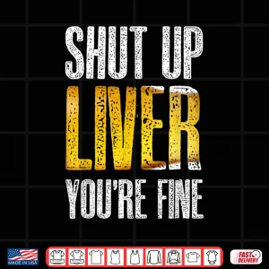 Design Shut Up Liver YouRe Fine Drinking St PatrickS Day Gift Shirt