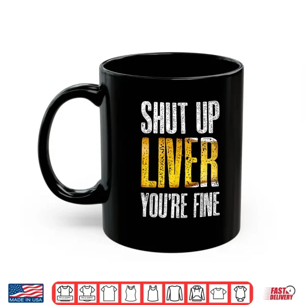 Mug Shut Up Liver YouRe Fine Drinking St PatrickS Day Gift Shirt
