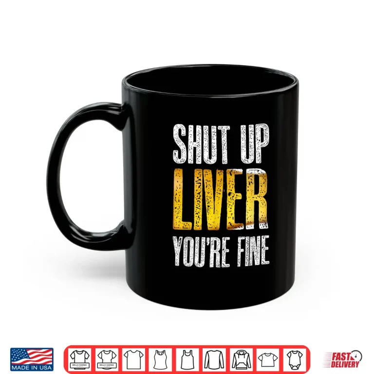 Mug Shut Up Liver YouRe Fine Drinking St PatrickS Day Gift Shirt