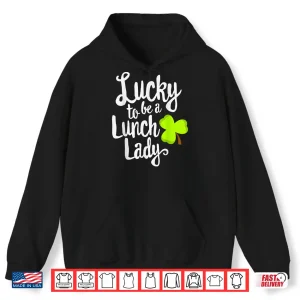 Hoodie Lucky To Be Lunch Lady St. PatrickS Day Shirt