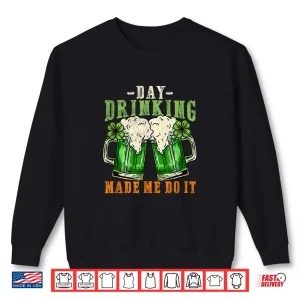 Sweatshirt Day Drinking Made Me Do It I Funny St. PatrickS Day Shirt