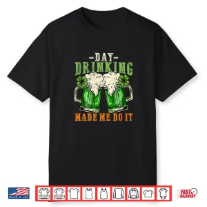 Day Drinking Made Me Do It I Funny St. Patrick’S Day Shirt
