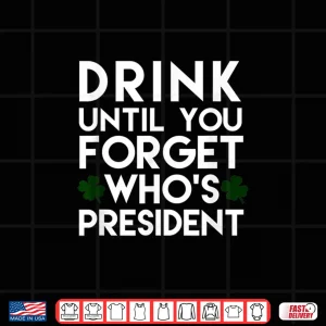 Design Drink Until You Forget WhoS President Funny Shamrock Tshirt
