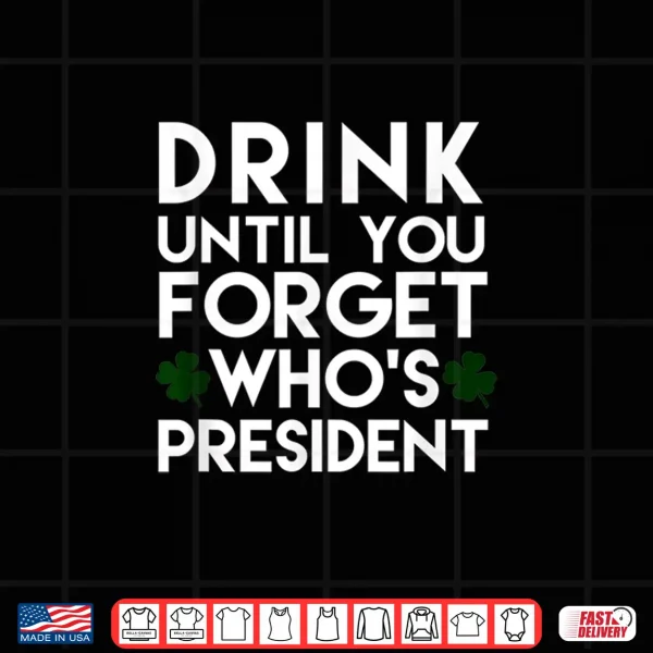 Design Drink Until You Forget WhoS President Funny Shamrock Tshirt