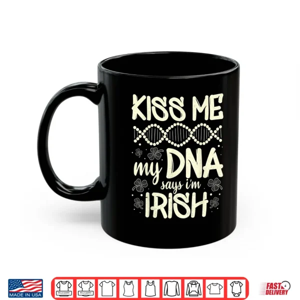 Mug Kiss Me My Dna Says IM Irish Funny St. PatrickS Day Saying Shirt