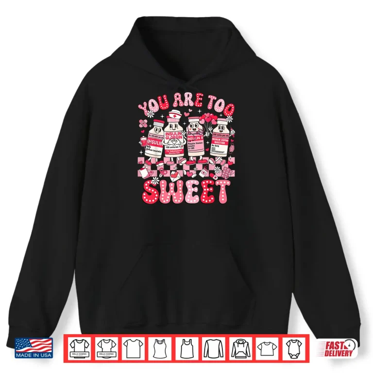 Hoodie You Are Too Sweet Diabetes Awareness Insulin Valentine Nurse Shirt