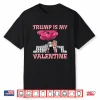 Trump Is My Valentine Funny Humor Valentines Day Women Men Shirt