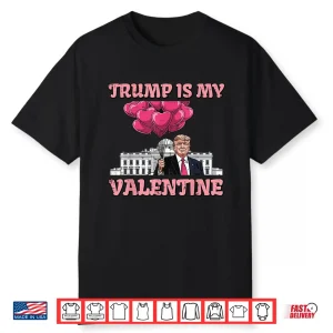 Trump Is My Valentine Funny Humor Valentines Day Women Men Shirt