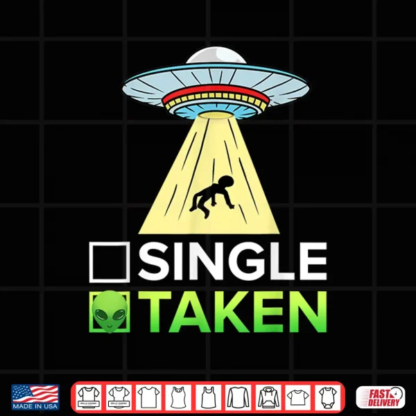 Design Single Or Taken Ufo Abduction Shirt Alien Shirt