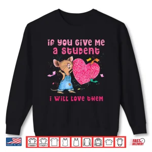 Sweatshirt If You Give Me A Student I Will Love Them Valentine Mouse Shirt