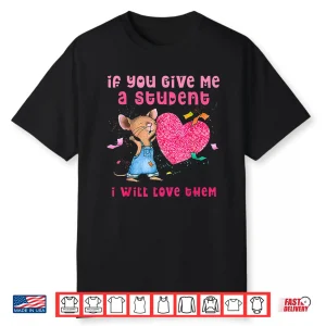 If You Give Me A Student I Will Love Them Valentine Mouse Shirt