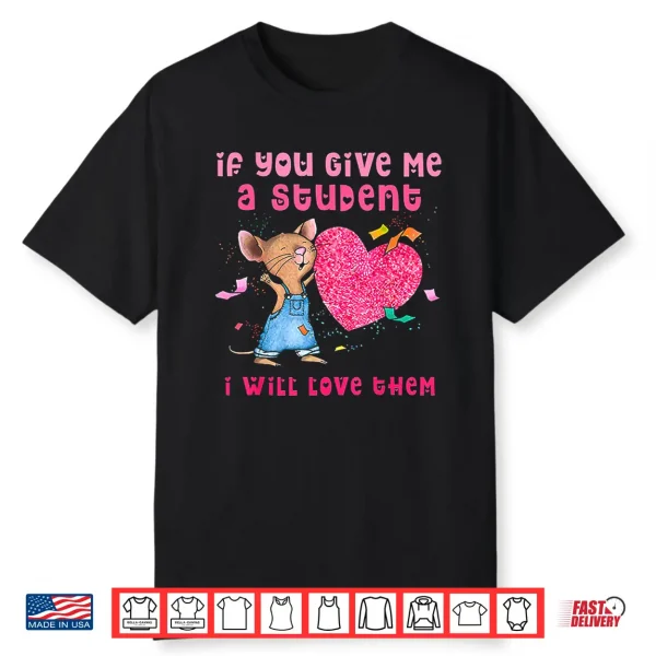 If You Give Me A Student I Will Love Them Valentine Mouse Shirt