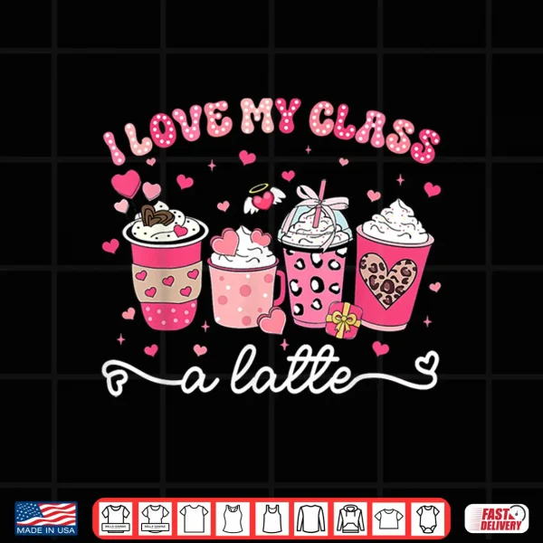 Design Valentine I Love My Class A Latte Coffee Women Girl Teachers Shirt
