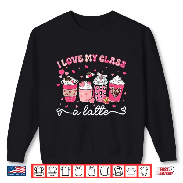 Sweatshirt Valentine I Love My Class A Latte Coffee Women Girl Teachers Shirt