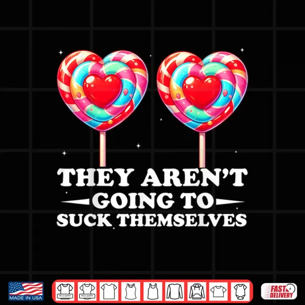 Design They ArenT Going To Suck Themselves Valentine Inappropriate Shirt