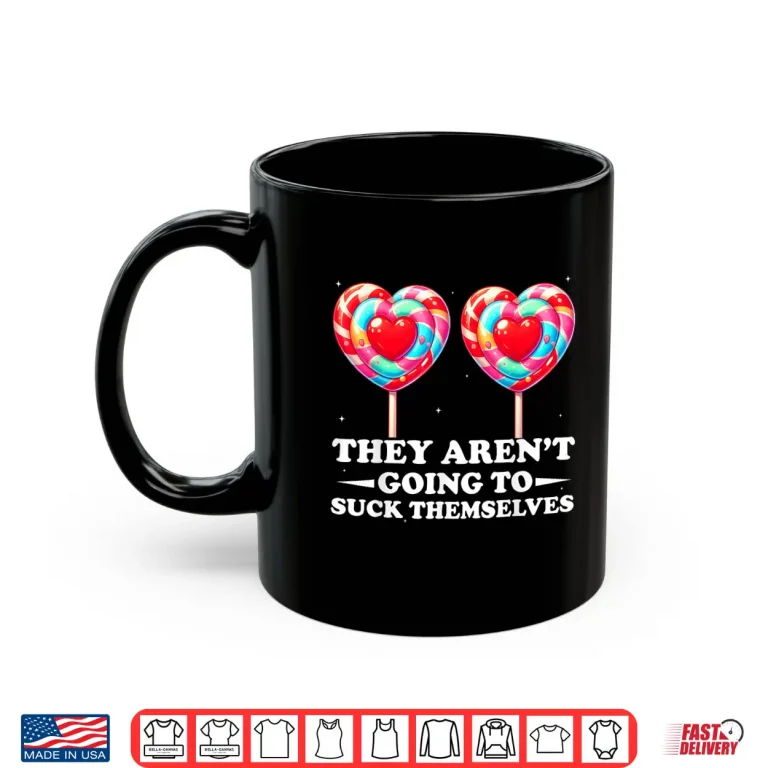 Mug They ArenT Going To Suck Themselves Valentine Inappropriate Shirt