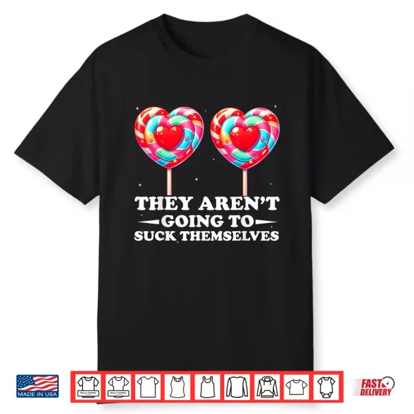 They Aren’T Going To Suck Themselves Valentine Inappropriate Shirt