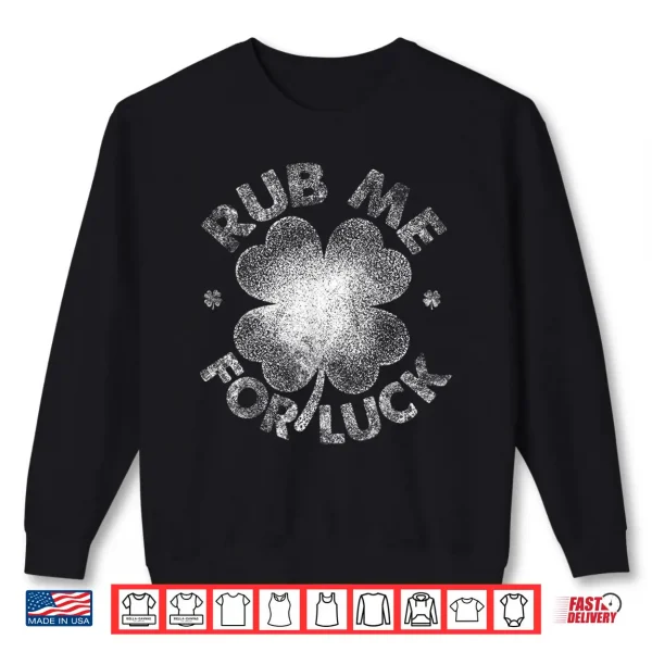 Sweatshirt Funny Rub Me For Luck Shirt Funny St PatrickS Day Men Women Shirt