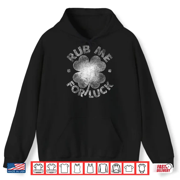 Hoodie Funny Rub Me For Luck Shirt Funny St PatrickS Day Men Women Shirt