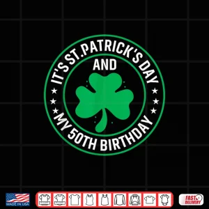 It'S St Patrick'S Day & My 50Th Birthday 50 Years Old Shirt 4 Design ItS St PatrickS Day My 50Th Birthday 50 Years Old Shirt