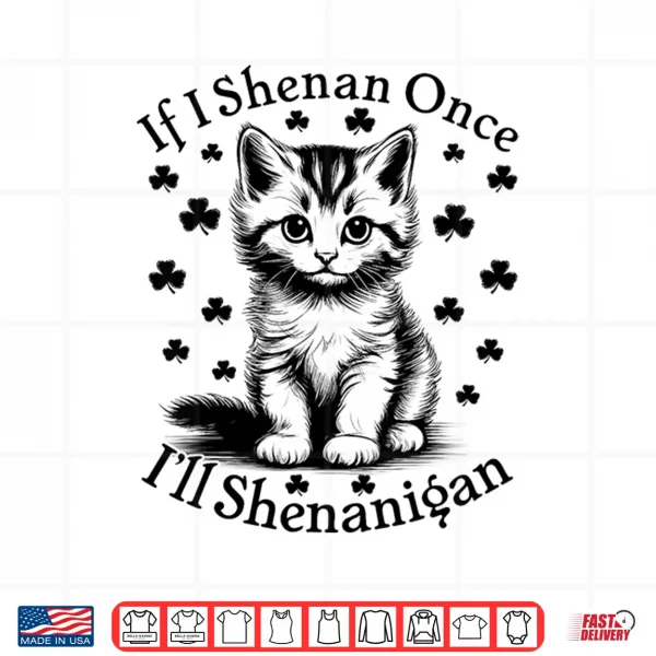 Design If I Shenan Once ILl Shenanigan Funny Cat St PatrickS Day Shirt