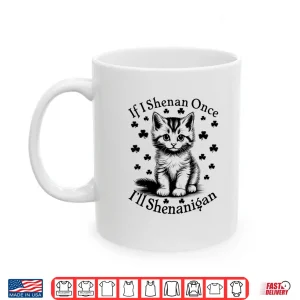 Mug If I Shenan Once ILl Shenanigan Funny Cat St PatrickS Day Shirt
