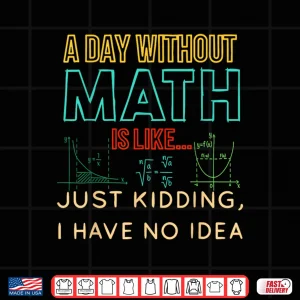 Design A Day Without Math Is Like Just Kidding Funny Pi Day Shirt